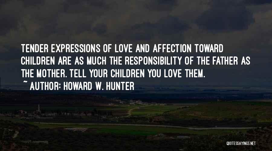 Howard W. Hunter Quotes: Tender Expressions Of Love And Affection Toward Children Are As Much The Responsibility Of The Father As The Mother. Tell