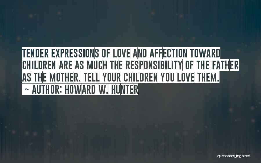 Howard W. Hunter Quotes: Tender Expressions Of Love And Affection Toward Children Are As Much The Responsibility Of The Father As The Mother. Tell