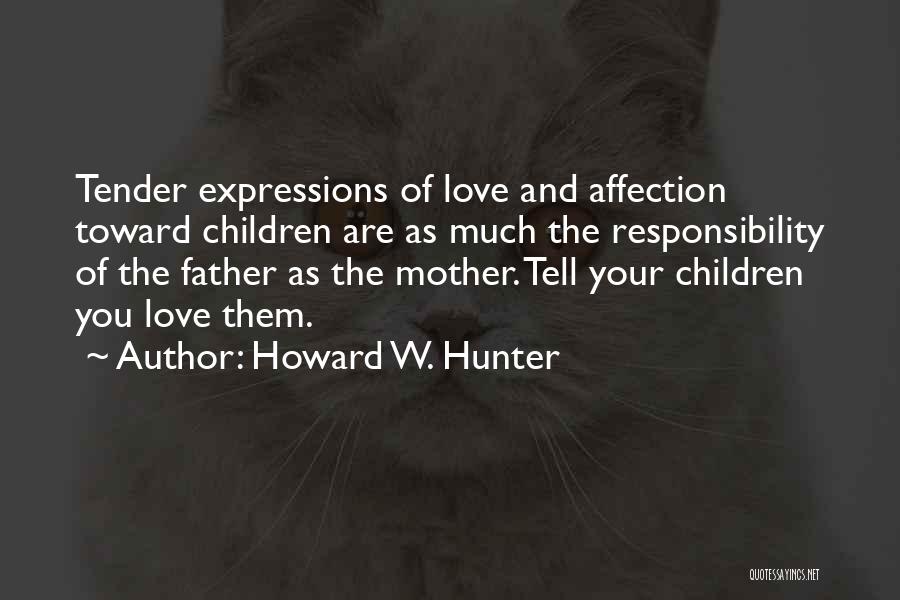 Howard W. Hunter Quotes: Tender Expressions Of Love And Affection Toward Children Are As Much The Responsibility Of The Father As The Mother. Tell