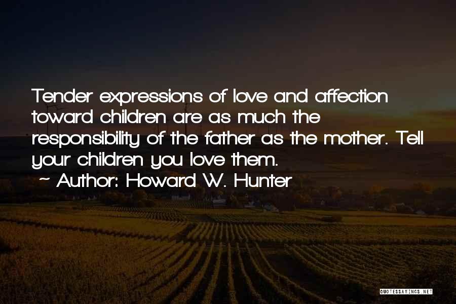 Howard W. Hunter Quotes: Tender Expressions Of Love And Affection Toward Children Are As Much The Responsibility Of The Father As The Mother. Tell