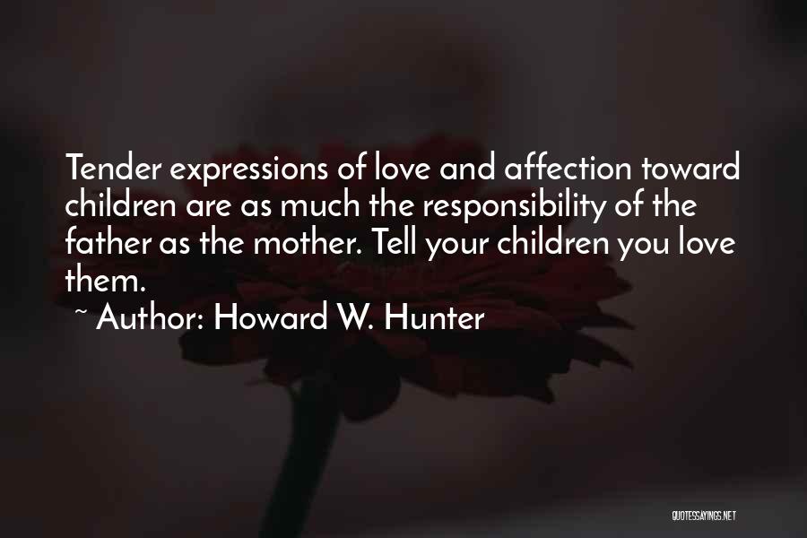 Howard W. Hunter Quotes: Tender Expressions Of Love And Affection Toward Children Are As Much The Responsibility Of The Father As The Mother. Tell