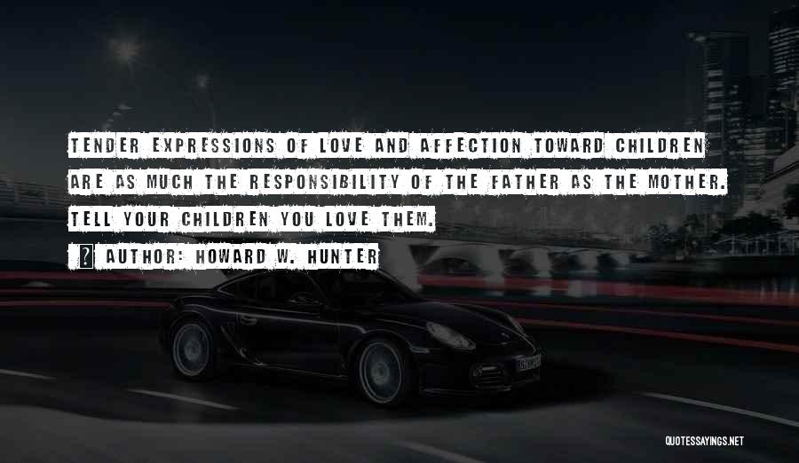 Howard W. Hunter Quotes: Tender Expressions Of Love And Affection Toward Children Are As Much The Responsibility Of The Father As The Mother. Tell
