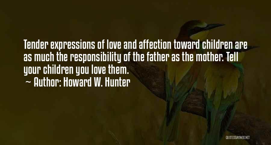 Howard W. Hunter Quotes: Tender Expressions Of Love And Affection Toward Children Are As Much The Responsibility Of The Father As The Mother. Tell