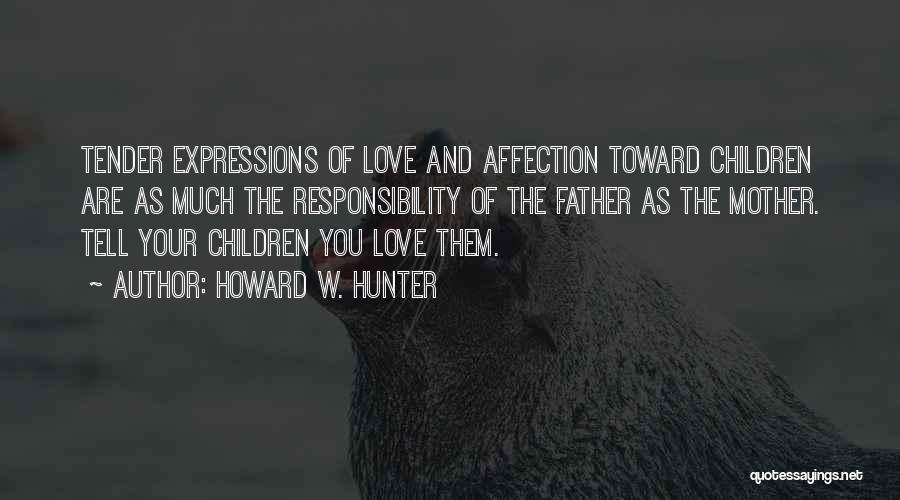 Howard W. Hunter Quotes: Tender Expressions Of Love And Affection Toward Children Are As Much The Responsibility Of The Father As The Mother. Tell