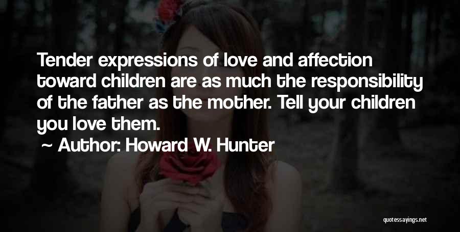 Howard W. Hunter Quotes: Tender Expressions Of Love And Affection Toward Children Are As Much The Responsibility Of The Father As The Mother. Tell