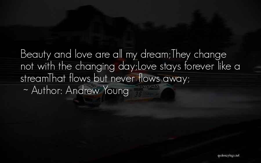 Andrew Young Quotes: Beauty And Love Are All My Dream;they Change Not With The Changing Day;love Stays Forever Like A Streamthat Flows But