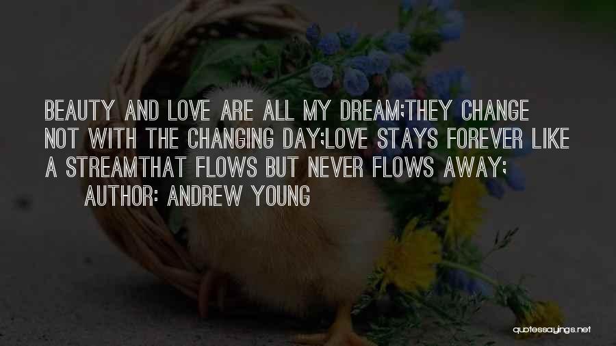 Andrew Young Quotes: Beauty And Love Are All My Dream;they Change Not With The Changing Day;love Stays Forever Like A Streamthat Flows But