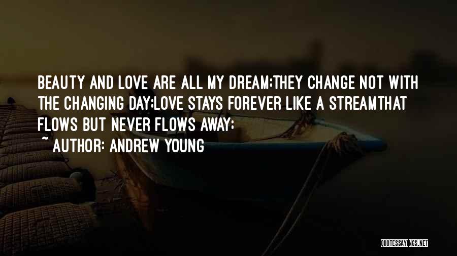 Andrew Young Quotes: Beauty And Love Are All My Dream;they Change Not With The Changing Day;love Stays Forever Like A Streamthat Flows But