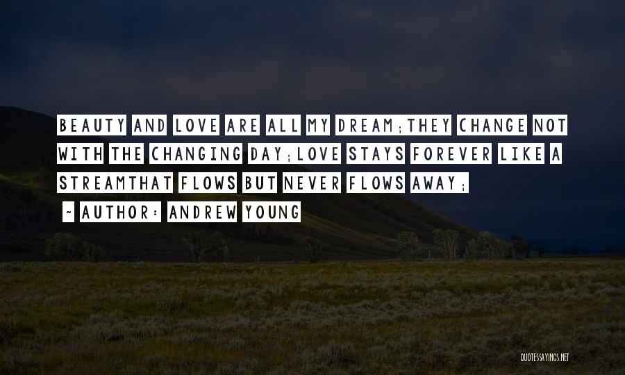 Andrew Young Quotes: Beauty And Love Are All My Dream;they Change Not With The Changing Day;love Stays Forever Like A Streamthat Flows But