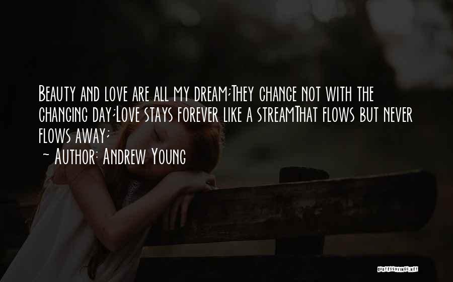 Andrew Young Quotes: Beauty And Love Are All My Dream;they Change Not With The Changing Day;love Stays Forever Like A Streamthat Flows But