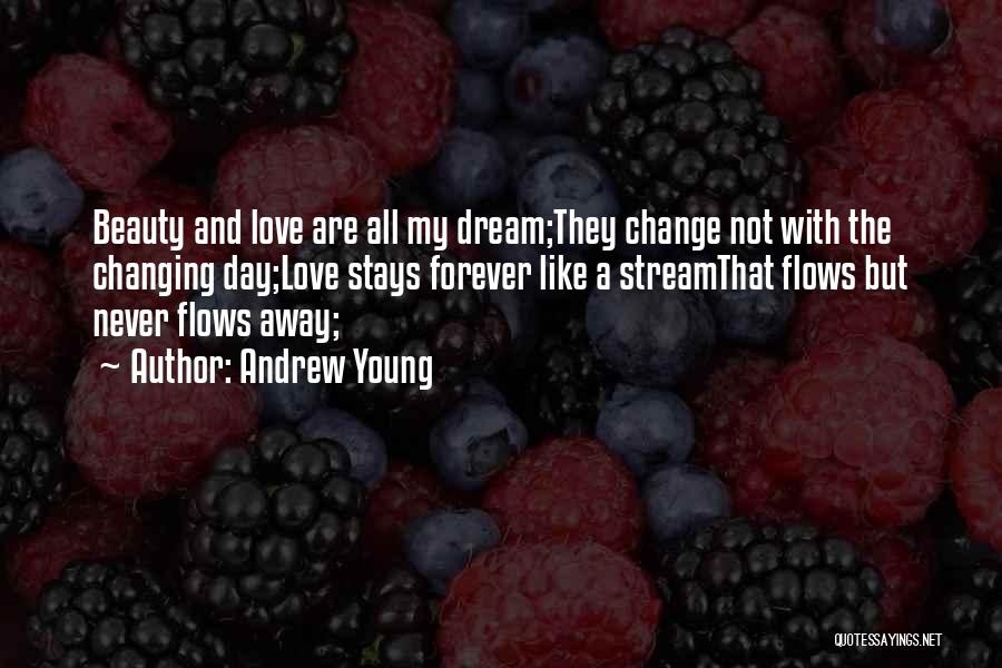 Andrew Young Quotes: Beauty And Love Are All My Dream;they Change Not With The Changing Day;love Stays Forever Like A Streamthat Flows But