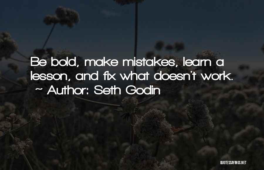 Seth Godin Quotes: Be Bold, Make Mistakes, Learn A Lesson, And Fix What Doesn't Work.