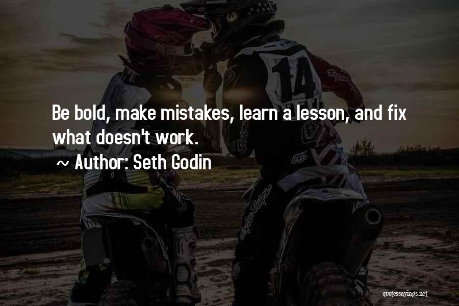 Seth Godin Quotes: Be Bold, Make Mistakes, Learn A Lesson, And Fix What Doesn't Work.