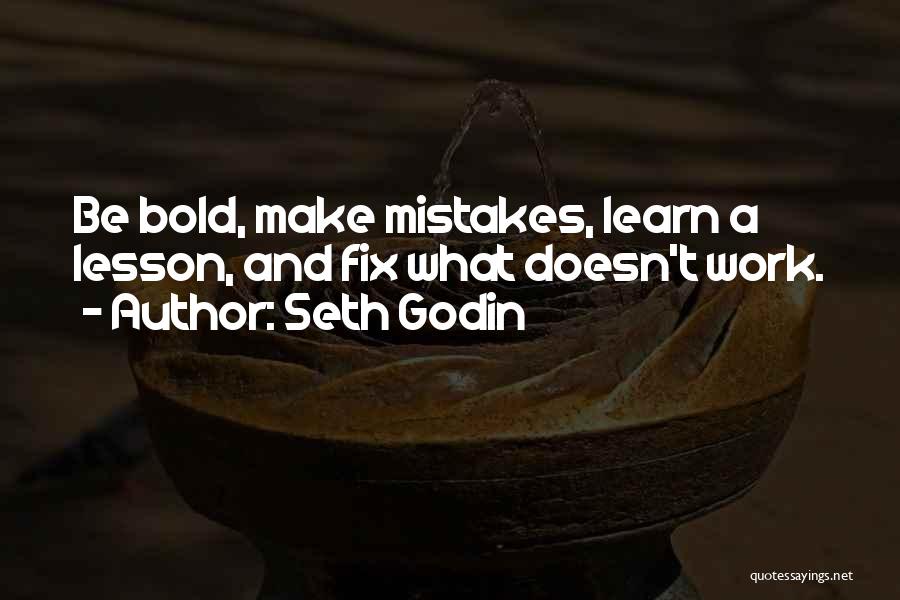 Seth Godin Quotes: Be Bold, Make Mistakes, Learn A Lesson, And Fix What Doesn't Work.