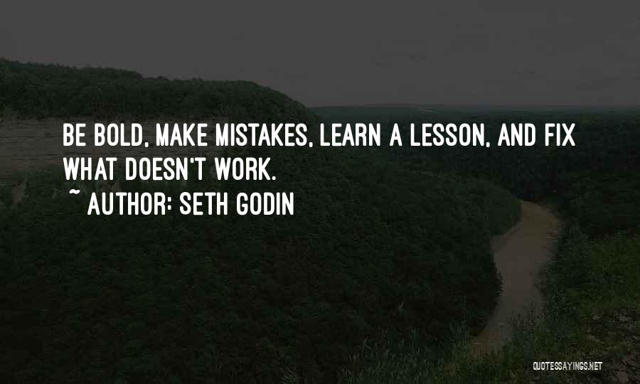 Seth Godin Quotes: Be Bold, Make Mistakes, Learn A Lesson, And Fix What Doesn't Work.