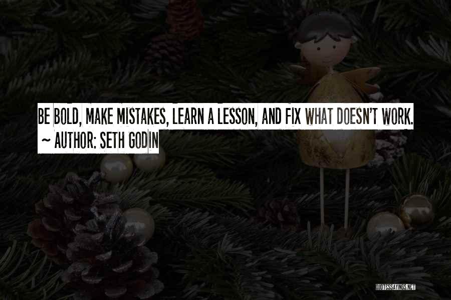 Seth Godin Quotes: Be Bold, Make Mistakes, Learn A Lesson, And Fix What Doesn't Work.