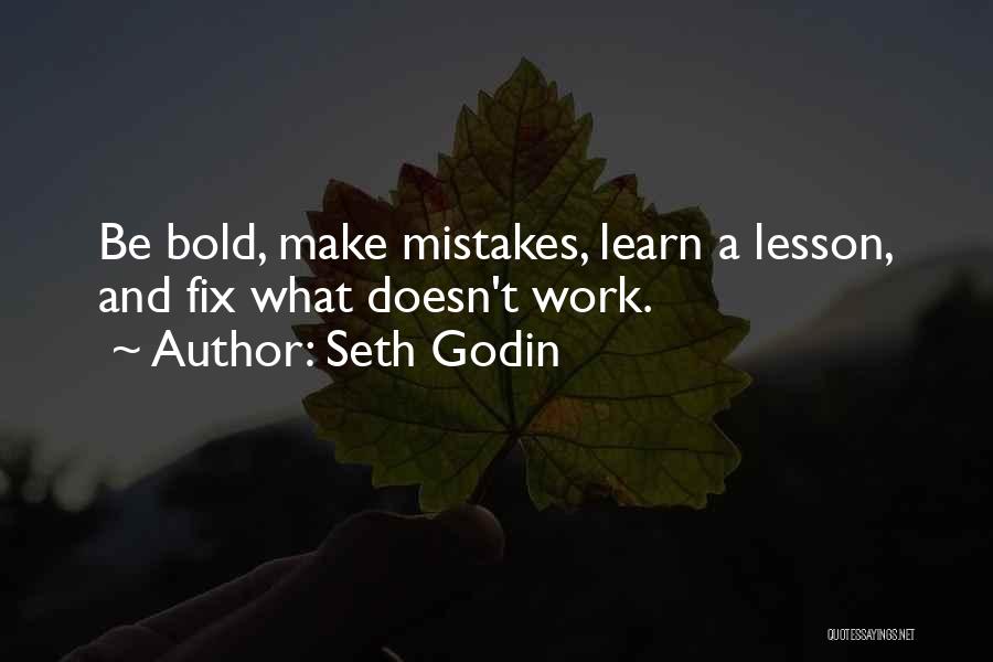 Seth Godin Quotes: Be Bold, Make Mistakes, Learn A Lesson, And Fix What Doesn't Work.