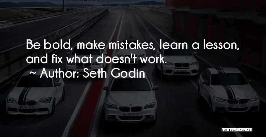 Seth Godin Quotes: Be Bold, Make Mistakes, Learn A Lesson, And Fix What Doesn't Work.