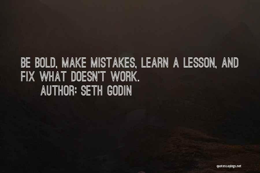 Seth Godin Quotes: Be Bold, Make Mistakes, Learn A Lesson, And Fix What Doesn't Work.