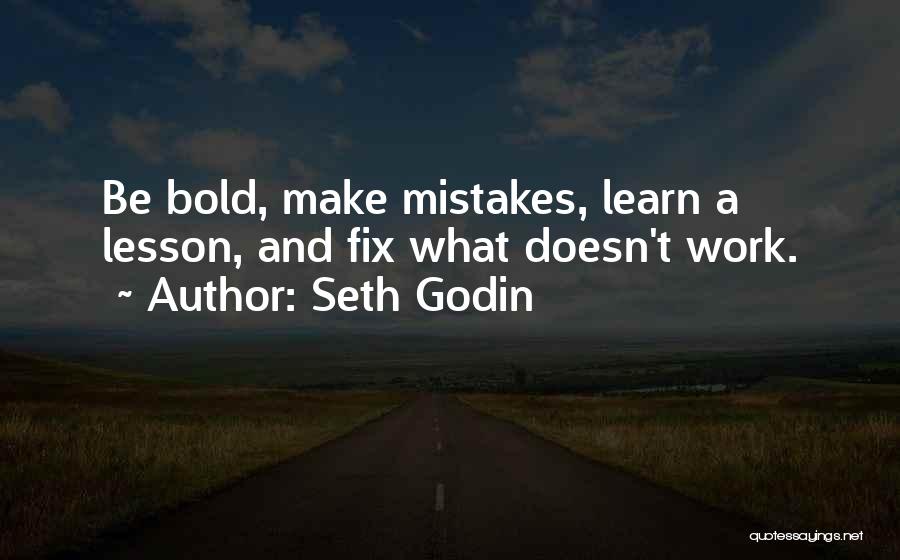 Seth Godin Quotes: Be Bold, Make Mistakes, Learn A Lesson, And Fix What Doesn't Work.