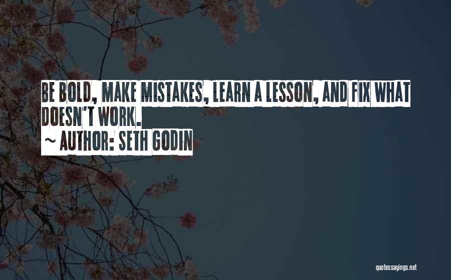 Seth Godin Quotes: Be Bold, Make Mistakes, Learn A Lesson, And Fix What Doesn't Work.