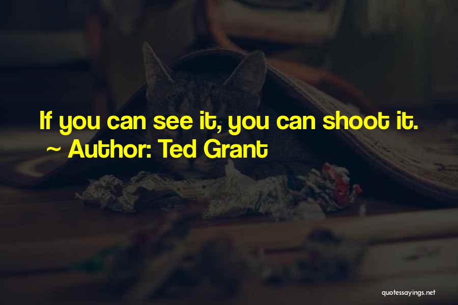 Ted Grant Quotes: If You Can See It, You Can Shoot It.