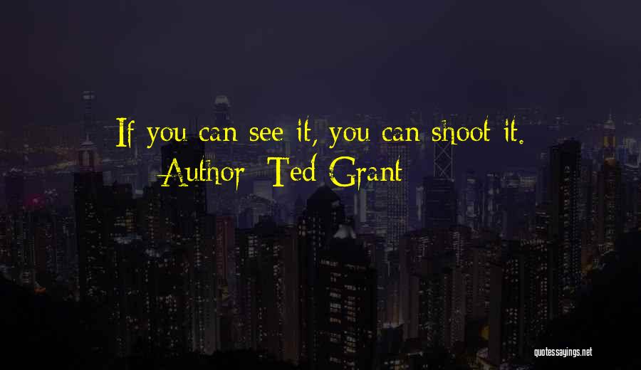 Ted Grant Quotes: If You Can See It, You Can Shoot It.