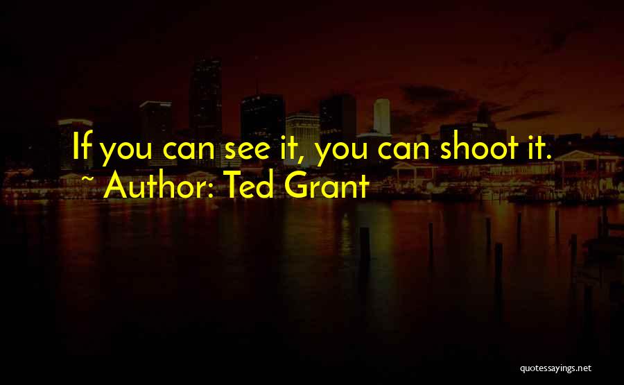 Ted Grant Quotes: If You Can See It, You Can Shoot It.