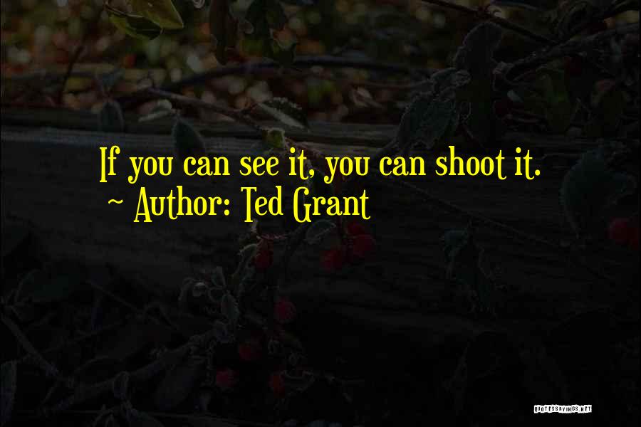 Ted Grant Quotes: If You Can See It, You Can Shoot It.