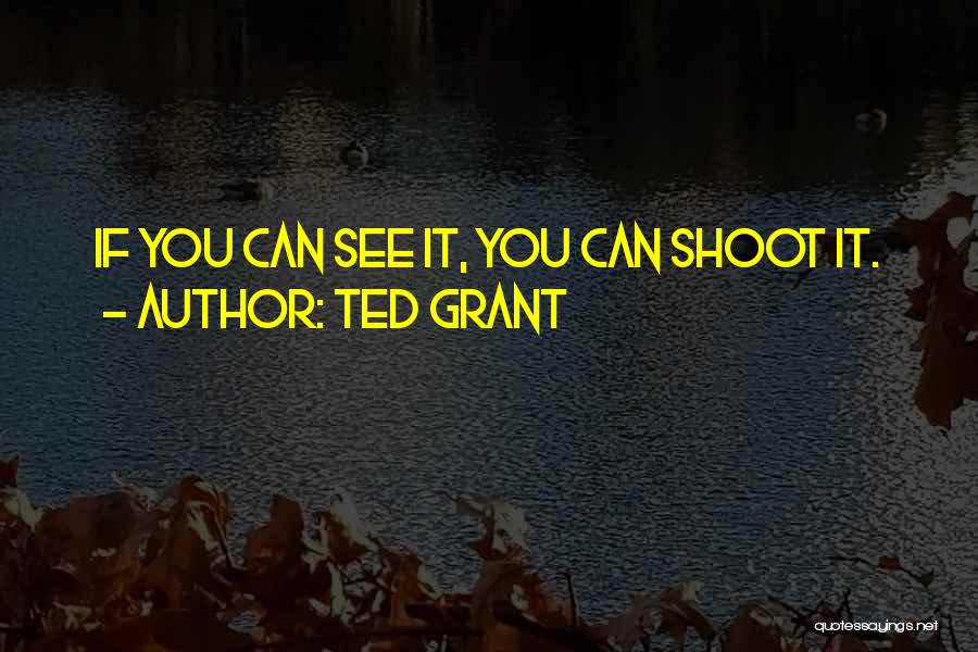 Ted Grant Quotes: If You Can See It, You Can Shoot It.