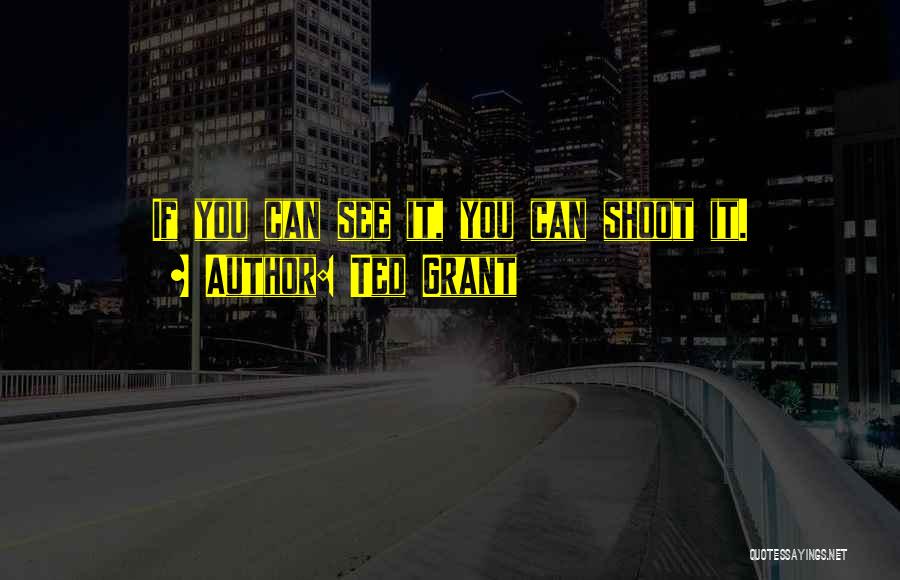 Ted Grant Quotes: If You Can See It, You Can Shoot It.