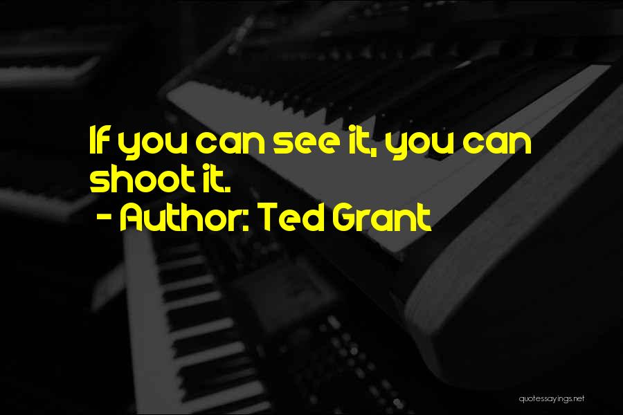 Ted Grant Quotes: If You Can See It, You Can Shoot It.