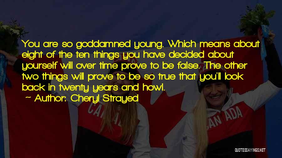 Cheryl Strayed Quotes: You Are So Goddamned Young. Which Means About Eight Of The Ten Things You Have Decided About Yourself Will Over