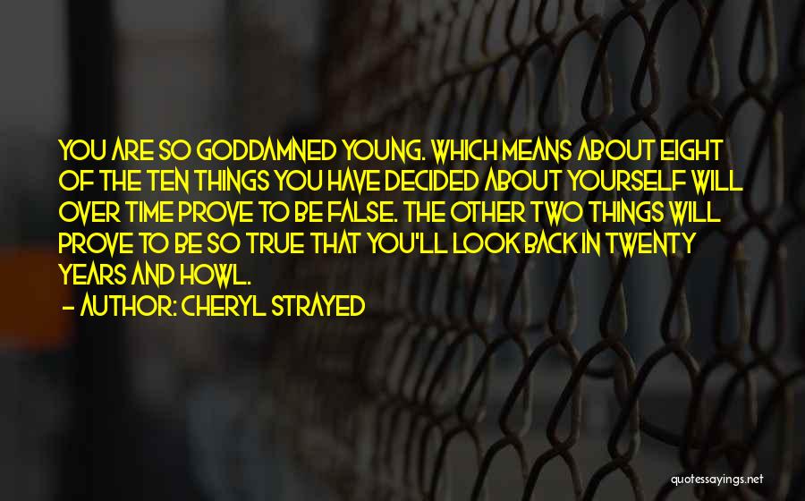 Cheryl Strayed Quotes: You Are So Goddamned Young. Which Means About Eight Of The Ten Things You Have Decided About Yourself Will Over