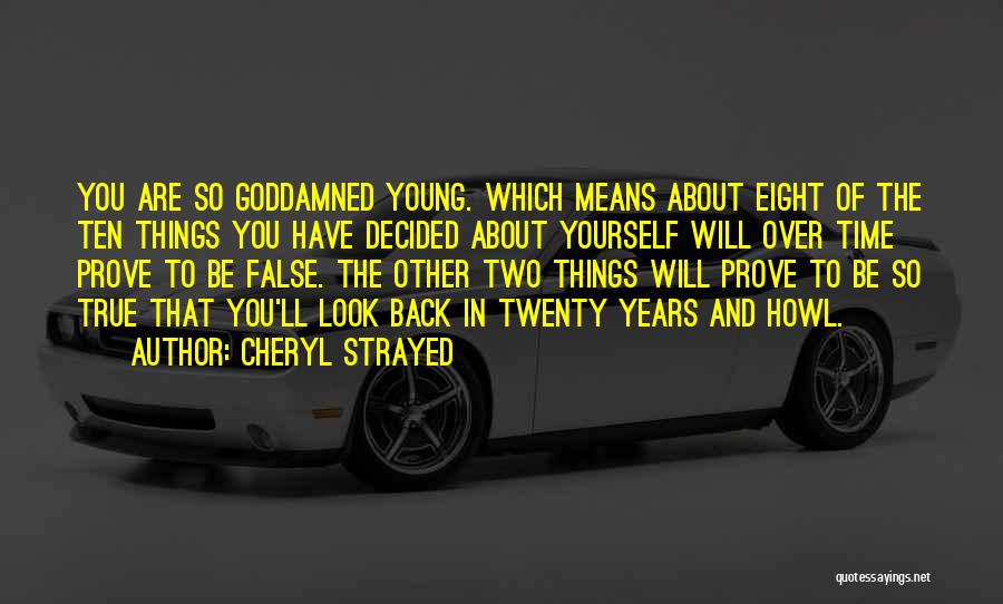 Cheryl Strayed Quotes: You Are So Goddamned Young. Which Means About Eight Of The Ten Things You Have Decided About Yourself Will Over