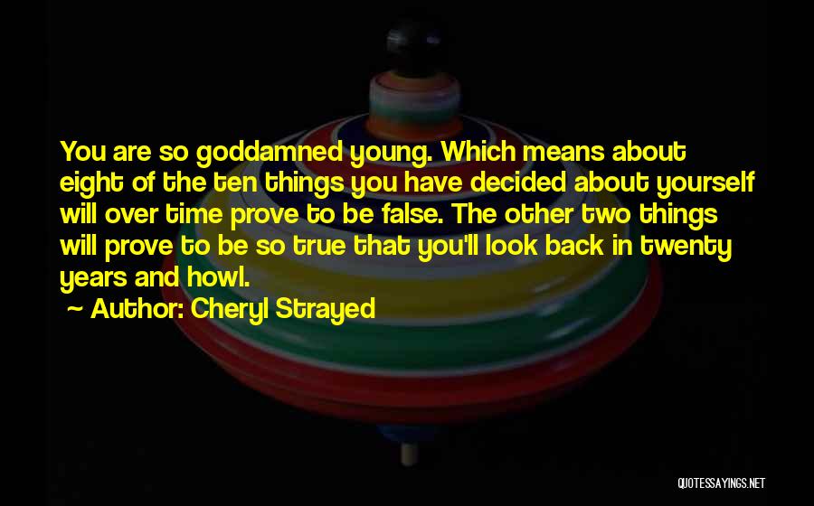 Cheryl Strayed Quotes: You Are So Goddamned Young. Which Means About Eight Of The Ten Things You Have Decided About Yourself Will Over