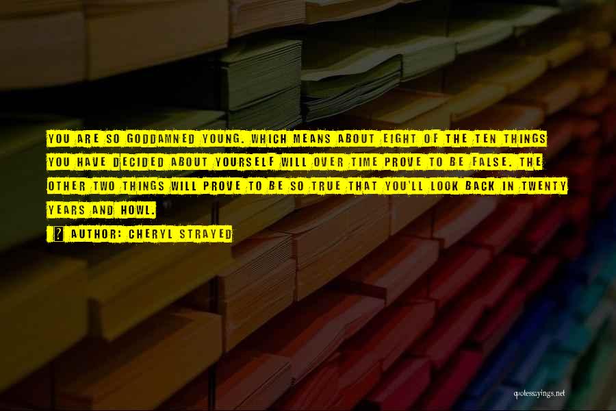 Cheryl Strayed Quotes: You Are So Goddamned Young. Which Means About Eight Of The Ten Things You Have Decided About Yourself Will Over