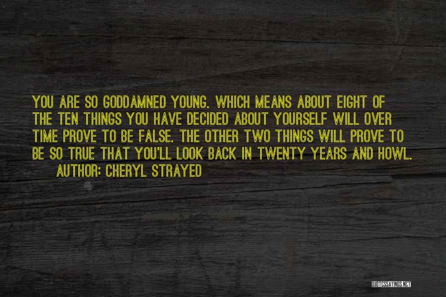 Cheryl Strayed Quotes: You Are So Goddamned Young. Which Means About Eight Of The Ten Things You Have Decided About Yourself Will Over