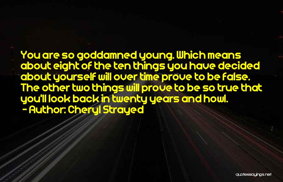 Cheryl Strayed Quotes: You Are So Goddamned Young. Which Means About Eight Of The Ten Things You Have Decided About Yourself Will Over
