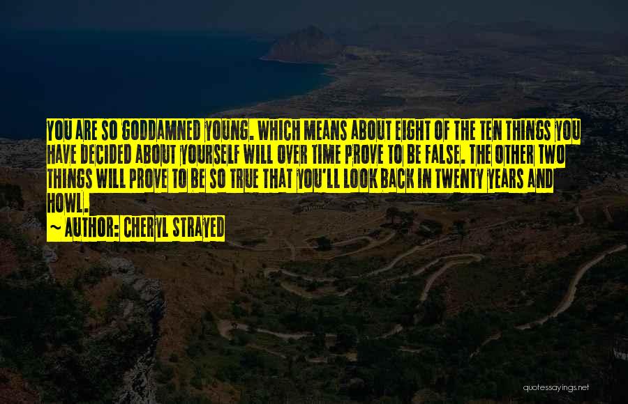 Cheryl Strayed Quotes: You Are So Goddamned Young. Which Means About Eight Of The Ten Things You Have Decided About Yourself Will Over