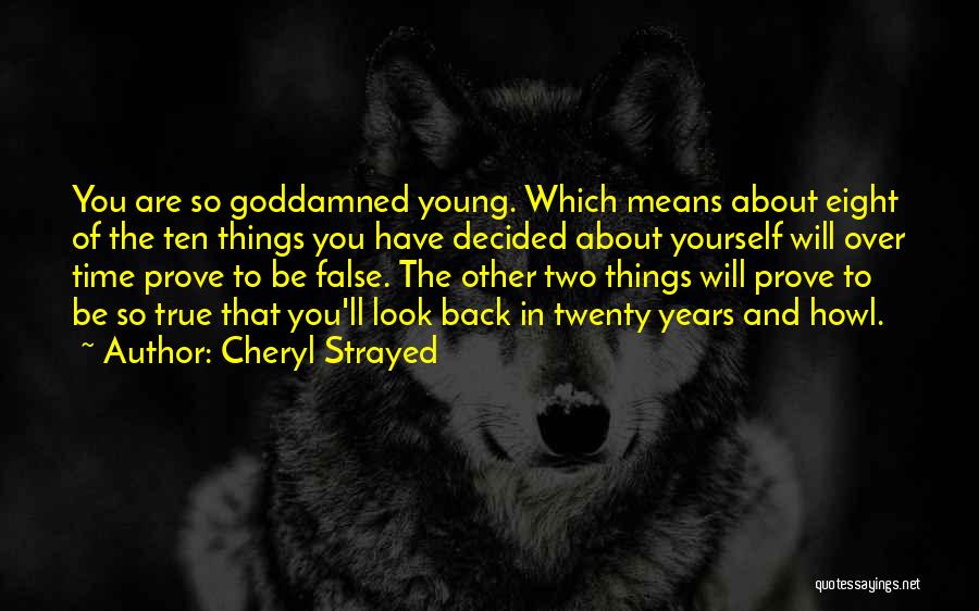 Cheryl Strayed Quotes: You Are So Goddamned Young. Which Means About Eight Of The Ten Things You Have Decided About Yourself Will Over