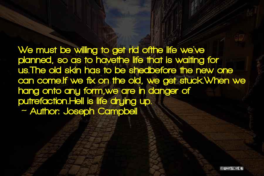 Joseph Campbell Quotes: We Must Be Willing To Get Rid Ofthe Life We've Planned, So As To Havethe Life That Is Waiting For