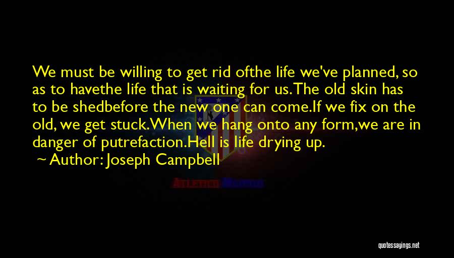 Joseph Campbell Quotes: We Must Be Willing To Get Rid Ofthe Life We've Planned, So As To Havethe Life That Is Waiting For