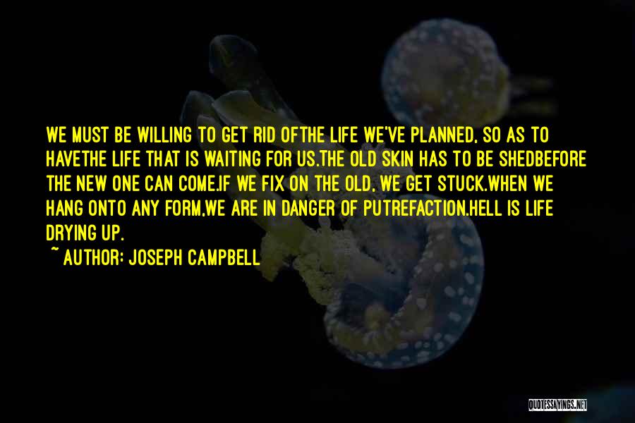 Joseph Campbell Quotes: We Must Be Willing To Get Rid Ofthe Life We've Planned, So As To Havethe Life That Is Waiting For