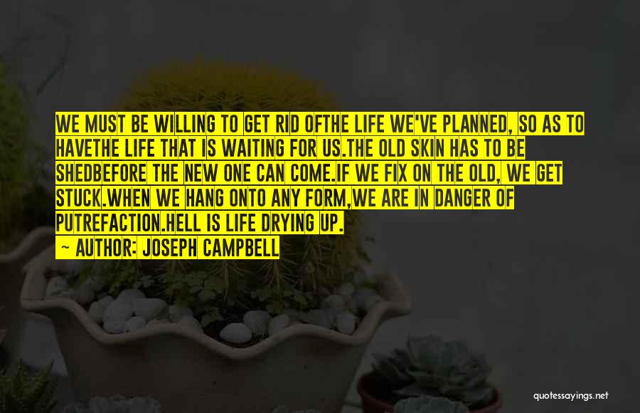 Joseph Campbell Quotes: We Must Be Willing To Get Rid Ofthe Life We've Planned, So As To Havethe Life That Is Waiting For