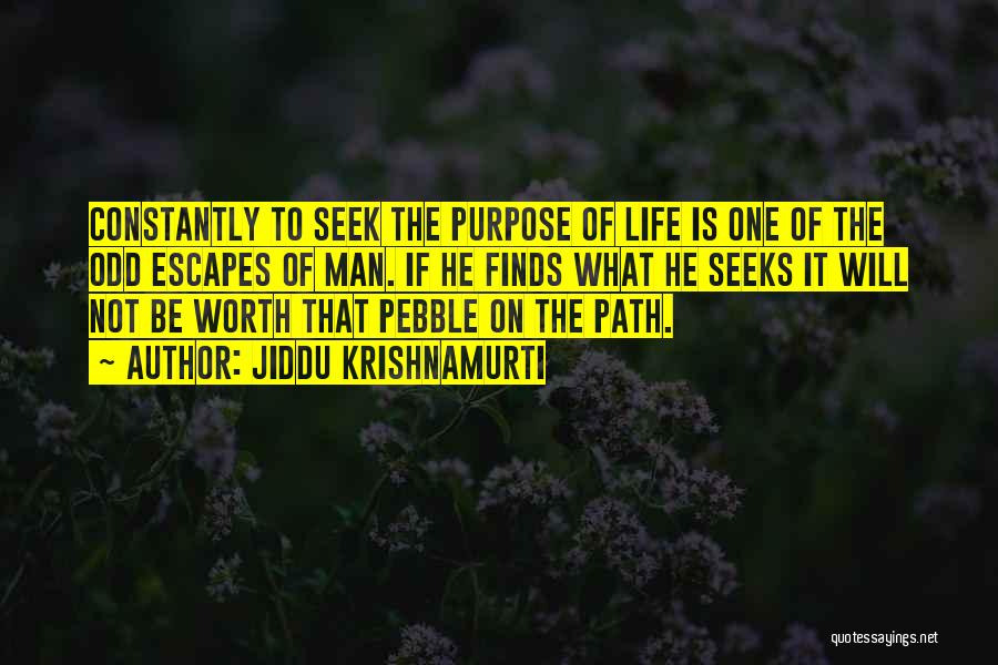 Jiddu Krishnamurti Quotes: Constantly To Seek The Purpose Of Life Is One Of The Odd Escapes Of Man. If He Finds What He