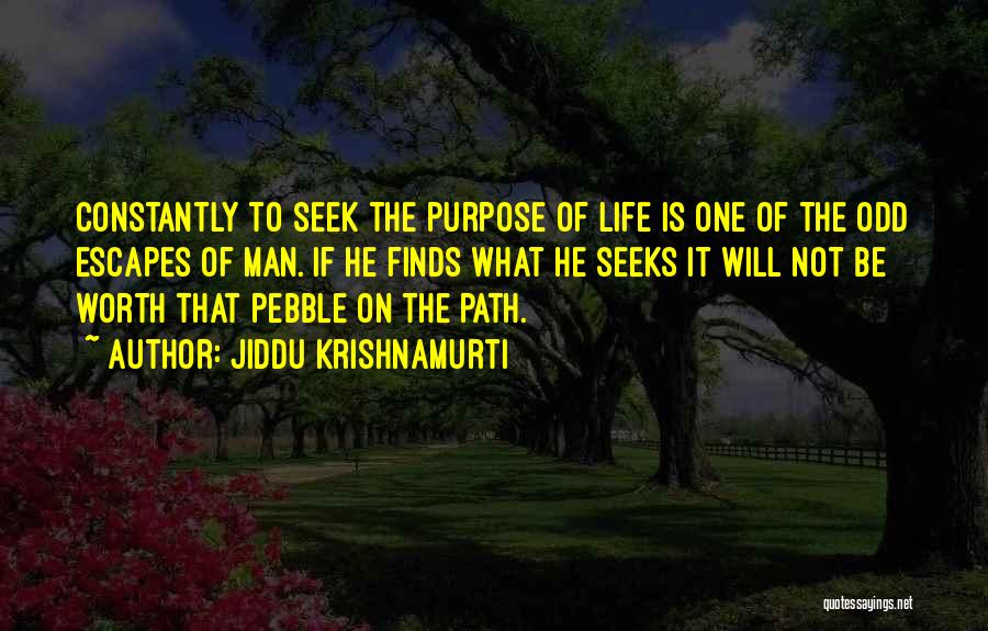 Jiddu Krishnamurti Quotes: Constantly To Seek The Purpose Of Life Is One Of The Odd Escapes Of Man. If He Finds What He