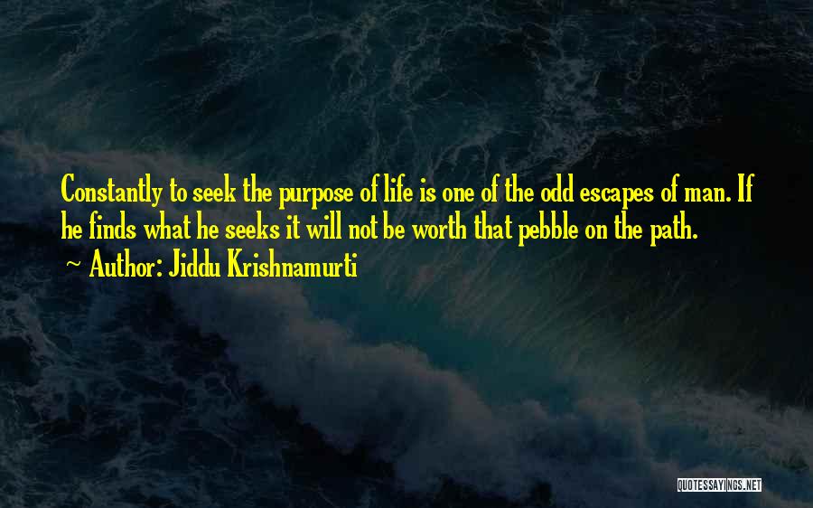 Jiddu Krishnamurti Quotes: Constantly To Seek The Purpose Of Life Is One Of The Odd Escapes Of Man. If He Finds What He