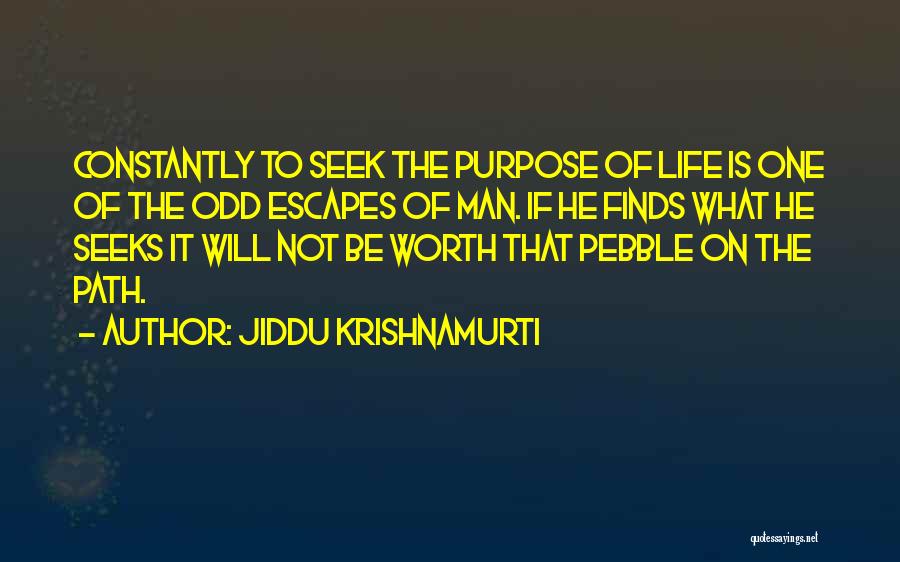 Jiddu Krishnamurti Quotes: Constantly To Seek The Purpose Of Life Is One Of The Odd Escapes Of Man. If He Finds What He