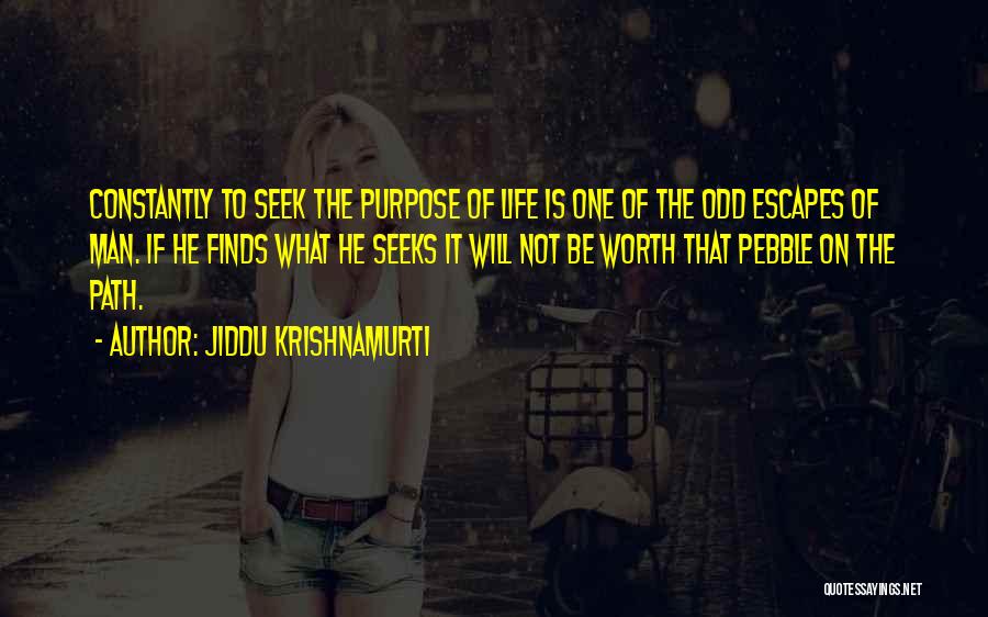 Jiddu Krishnamurti Quotes: Constantly To Seek The Purpose Of Life Is One Of The Odd Escapes Of Man. If He Finds What He